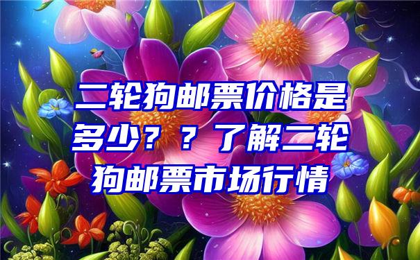 二轮狗邮票价格是多少？？了解二轮狗邮票市场行情