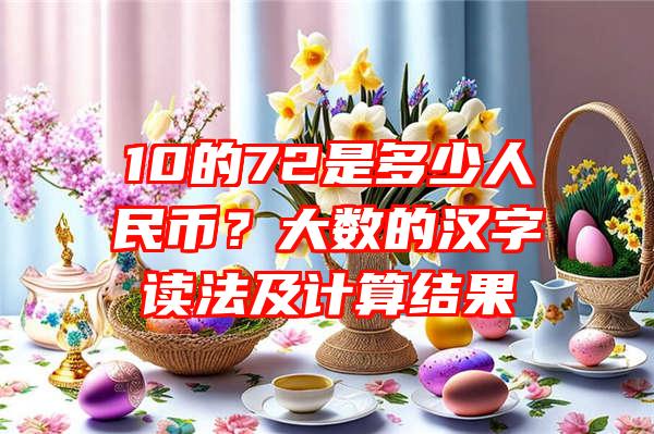 10的72是多少人民币？大数的汉字读法及计算结果