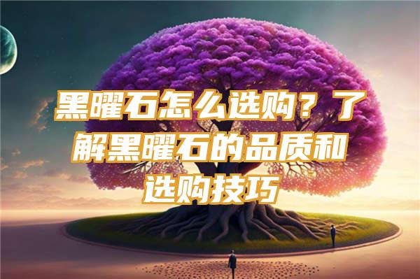 黑曜石怎么选购？了解黑曜石的品质和选购技巧