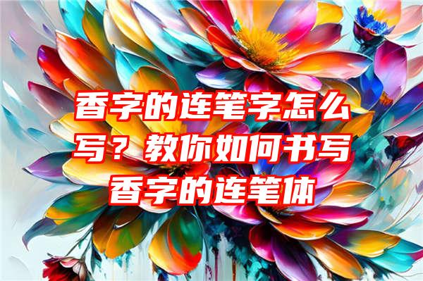 香字的连笔字怎么写？教你如何书写香字的连笔体