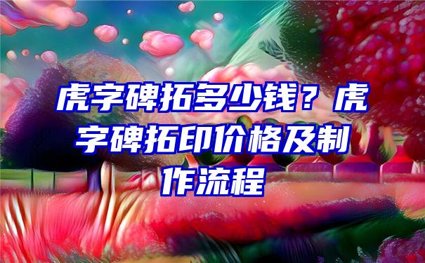 虎字碑拓多少钱？虎字碑拓印价格及制作流程