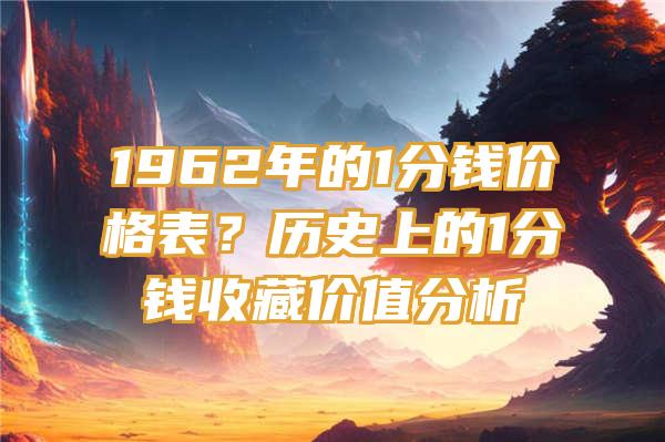 1962年的1分钱价格表？历史上的1分钱收藏价值分析