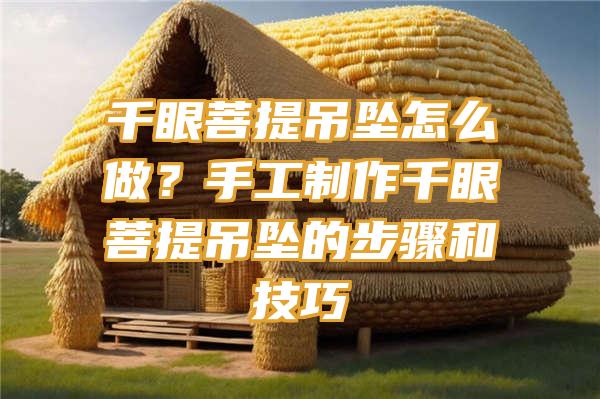 千眼菩提吊坠怎么做？手工制作千眼菩提吊坠的步骤和技巧