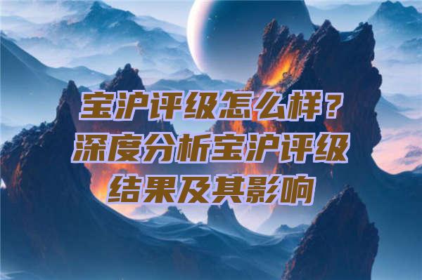 宝沪评级怎么样？深度分析宝沪评级结果及其影响