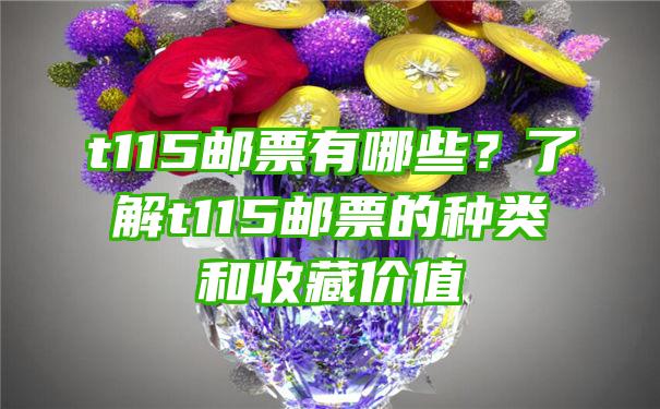 t115邮票有哪些？了解t115邮票的种类和收藏价值