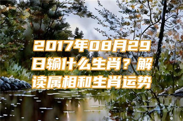 2017年08月29日输什么生肖？解读属相和生肖运势