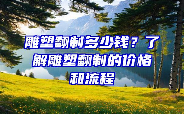 雕塑翻制多少钱？了解雕塑翻制的价格和流程