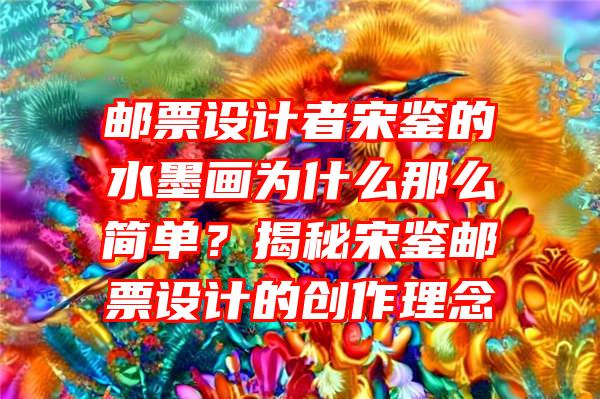 邮票设计者宋鉴的水墨画为什么那么简单？揭秘宋鉴邮票设计的创作理念