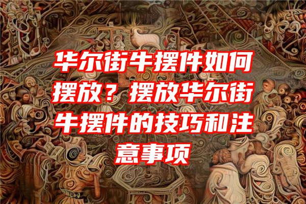 华尔街牛摆件如何摆放？摆放华尔街牛摆件的技巧和注意事项