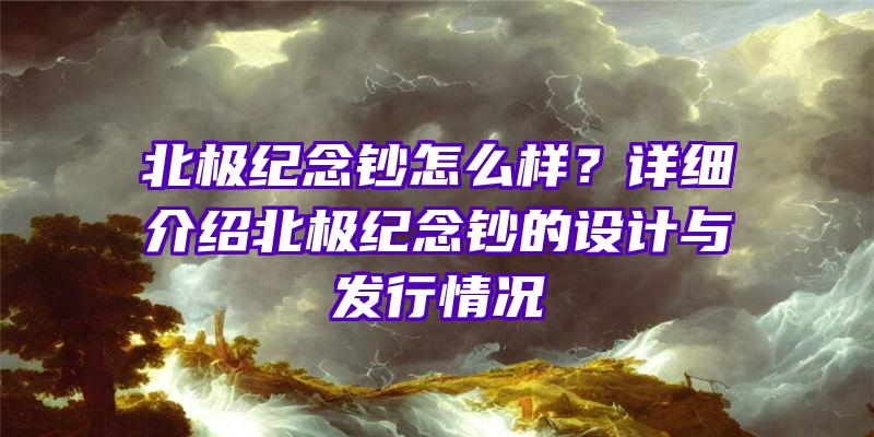 北极纪念钞怎么样？详细介绍北极纪念钞的设计与发行情况