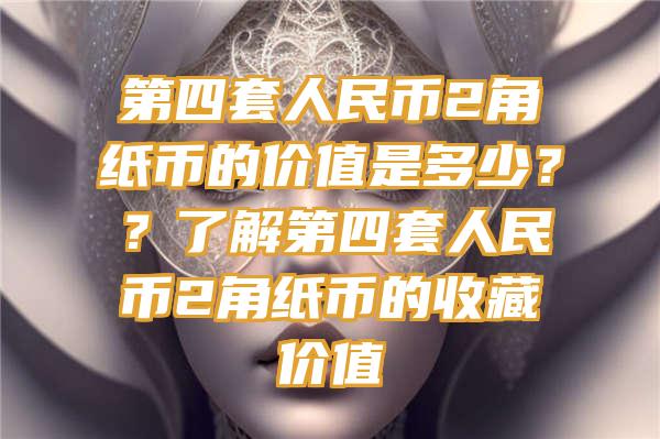 第四套人民币2角纸币的价值是多少？？了解第四套人民币2角纸币的收藏价值