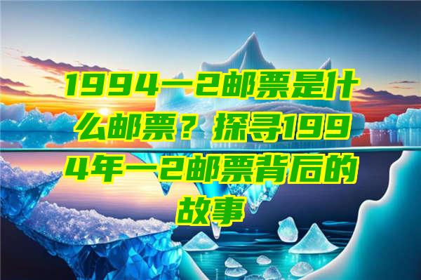 1994一2邮票是什么邮票？探寻1994年一2邮票背后的故事