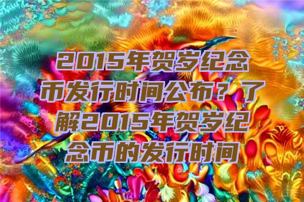 2015年贺岁纪念币发行时间公布？了解2015年贺岁纪念币的发行时间