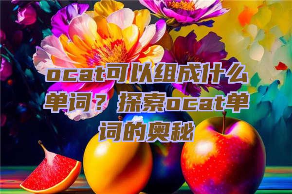 ocat可以组成什么单词？探索ocat单词的奥秘