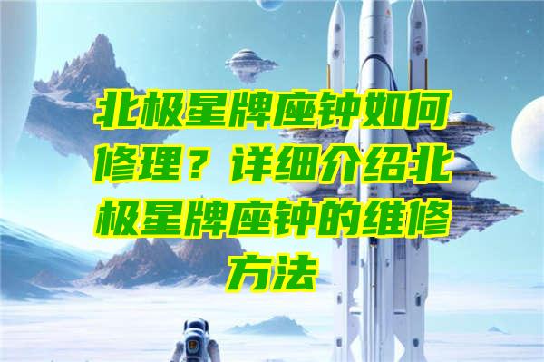 北极星牌座钟如何修理？详细介绍北极星牌座钟的维修方法