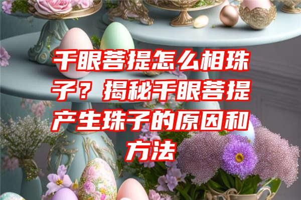 千眼菩提怎么相珠子？揭秘千眼菩提产生珠子的原因和方法