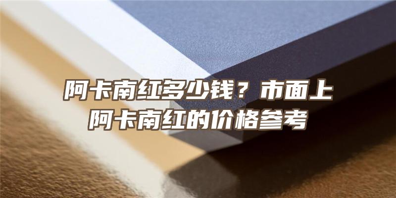 阿卡南红多少钱？市面上阿卡南红的价格参考