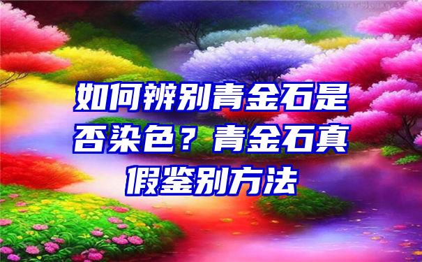 如何辨别青金石是否染色？青金石真假鉴别方法