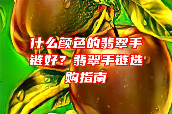 什么颜色的翡翠手链好？翡翠手链选购指南