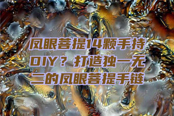 凤眼菩提14颗手持DIY？打造独一无二的凤眼菩提手链