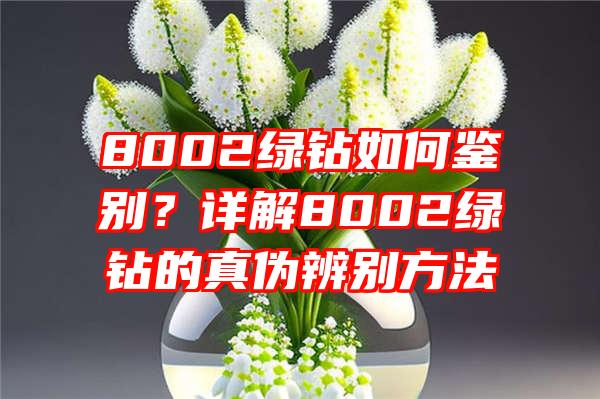 8002绿钻如何鉴别？详解8002绿钻的真伪辨别方法