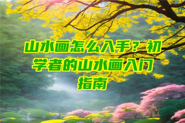 山水画怎么入手？初学者的山水画入门指南