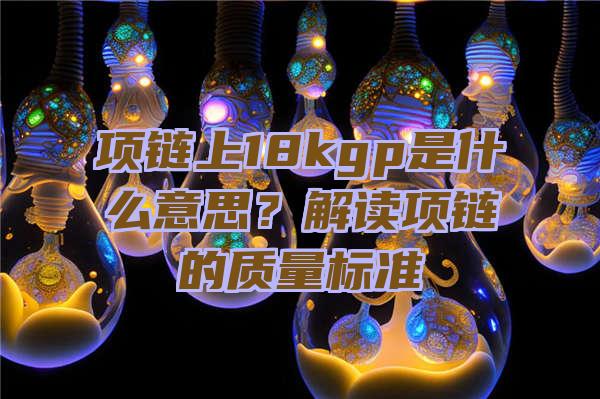 项链上18kgp是什么意思？解读项链的质量标准