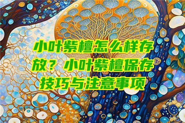 小叶紫檀怎么样存放？小叶紫檀保存技巧与注意事项