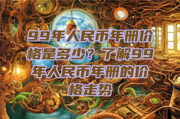 99年人民币年册价格是多少？了解99年人民币年册的价格走势