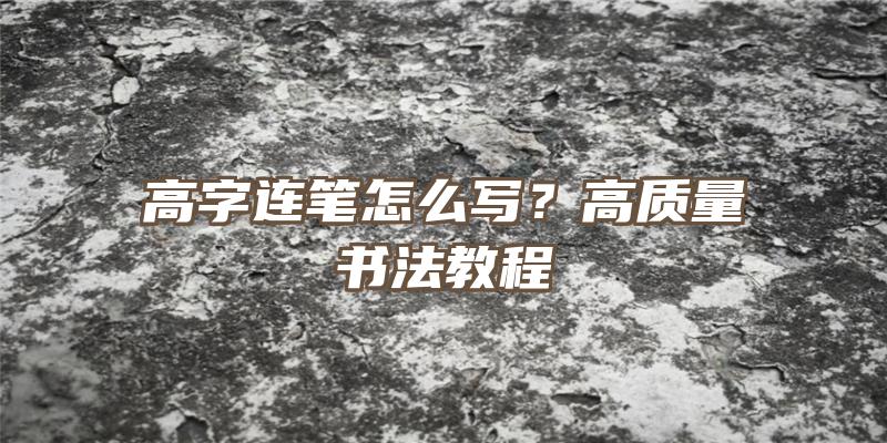 高字连笔怎么写？高质量书法教程