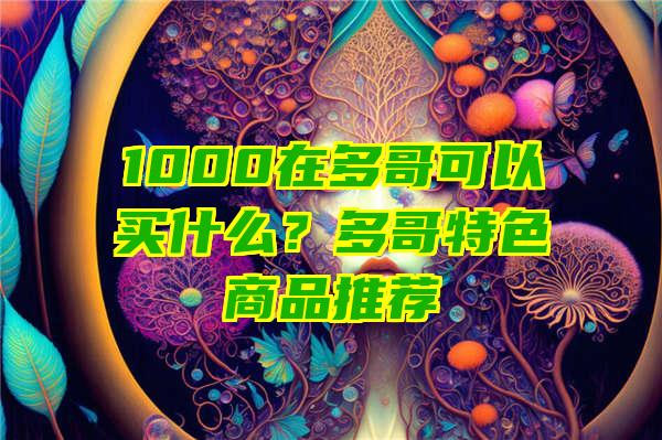 1000在多哥可以买什么？多哥特色商品推荐