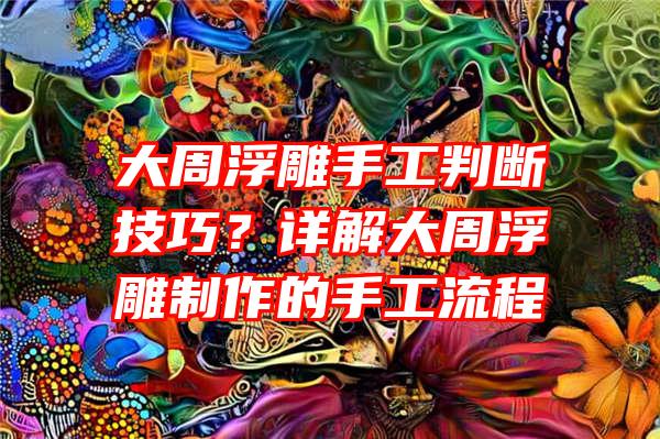 大周浮雕手工判断技巧？详解大周浮雕制作的手工流程