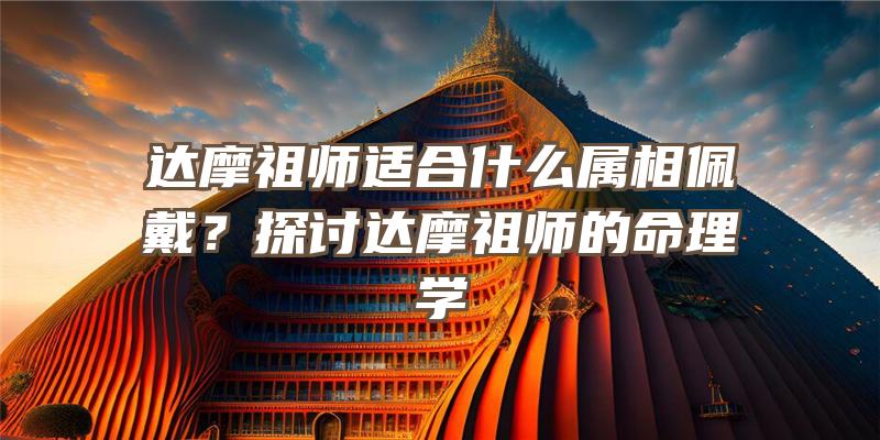 达摩祖师适合什么属相佩戴？探讨达摩祖师的命理学