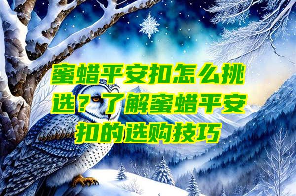 蜜蜡平安扣怎么挑选？了解蜜蜡平安扣的选购技巧