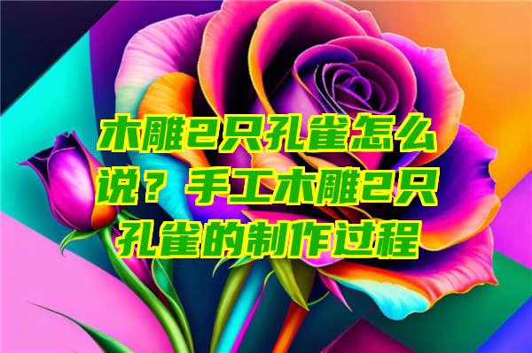 木雕2只孔雀怎么说？手工木雕2只孔雀的制作过程