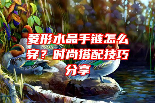 菱形水晶手链怎么穿？时尚搭配技巧分享