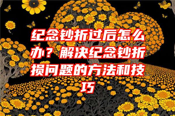 纪念钞折过后怎么办？解决纪念钞折损问题的方法和技巧