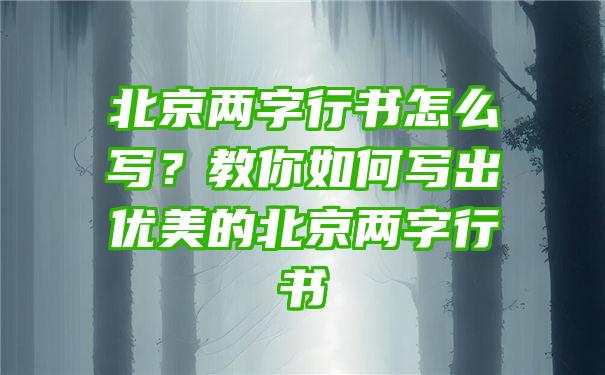 北京两字行书怎么写？教你如何写出优美的北京两字行书