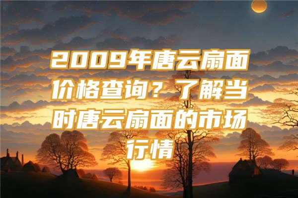 2009年唐云扇面价格查询？了解当时唐云扇面的市场行情