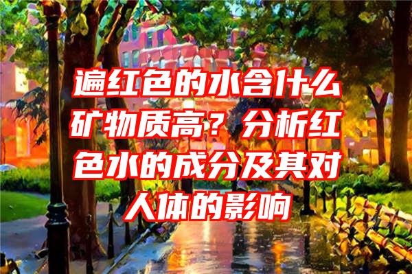 遍红色的水含什么矿物质高？分析红色水的成分及其对人体的影响