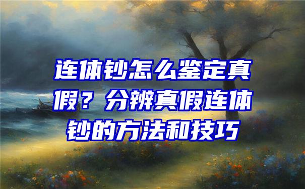 连体钞怎么鉴定真假？分辨真假连体钞的方法和技巧