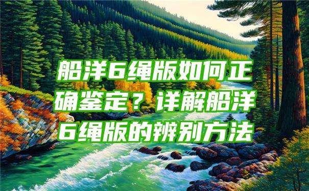 船洋6绳版如何正确鉴定？详解船洋6绳版的辨别方法