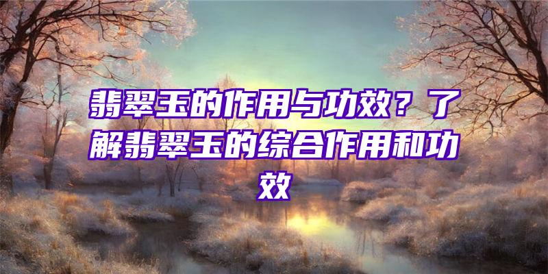 翡翠玉的作用与功效？了解翡翠玉的综合作用和功效