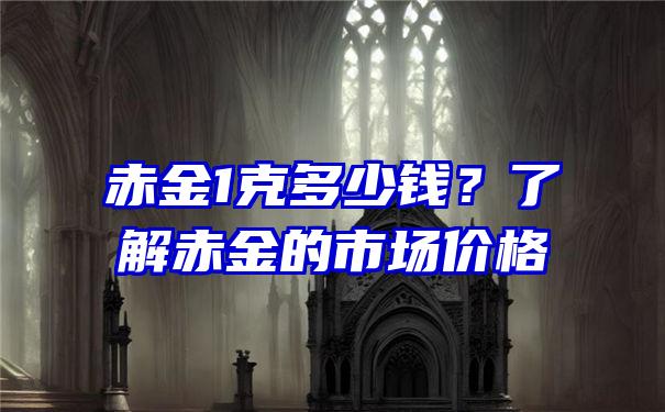 赤金1克多少钱？了解赤金的市场价格