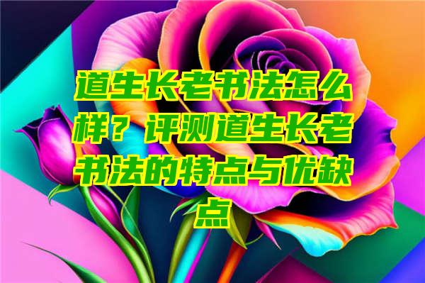 道生长老书法怎么样？评测道生长老书法的特点与优缺点