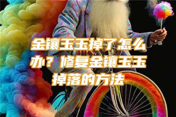 金镶玉玉掉了怎么办？修复金镶玉玉掉落的方法