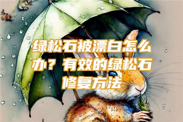 绿松石被漂白怎么办？有效的绿松石修复方法