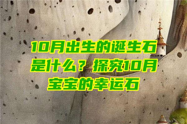 10月出生的诞生石是什么？探究10月宝宝的幸运石