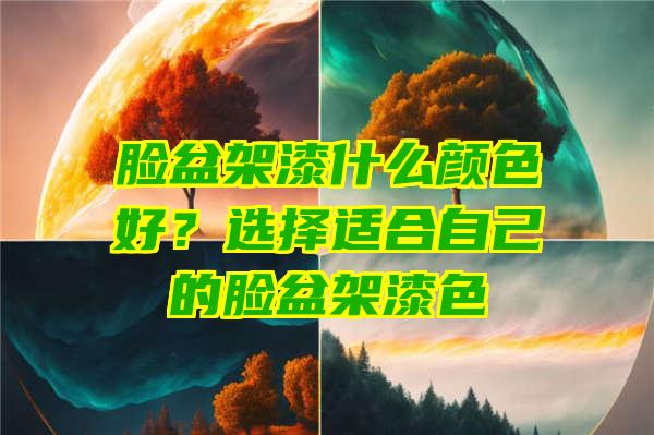 脸盆架漆什么颜色好？选择适合自己的脸盆架漆色