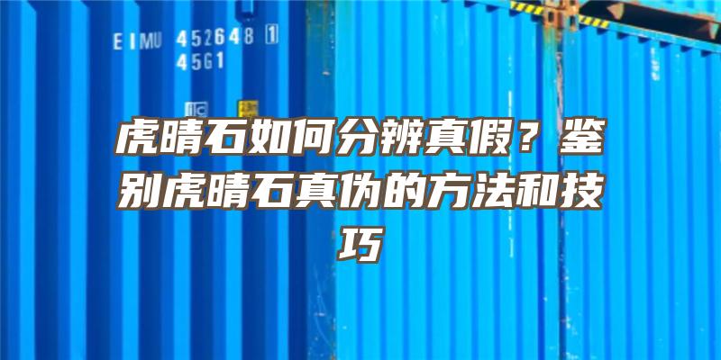 虎晴石如何分辨真假？鉴别虎晴石真伪的方法和技巧